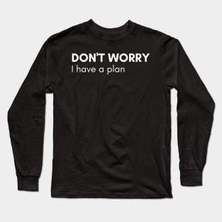 Don't Worry I Have A Plan. Funny Sarcastic NSFW Rude Inappropriate Saying Long Sleeve T-Shirt